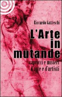 L' arte in mutande. Bizzarrie, enigmi, capricci d'artista. Ediz. illustrata - Riccardo Gatteschi - Libro Cult Editore 2010 | Libraccio.it