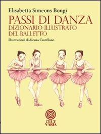 Passi di danza. Dizionario illustrato del balletto. Ediz. illustrata - Elisabetta Simeons Bongi - Libro Cult Editore 2012 | Libraccio.it