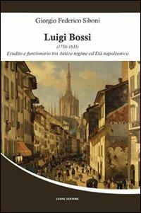 Luigi Bossi (1758-1835). Erudito e funzionario tra antico regime ed età napoleonica - Giorgio Federico Siboni - Libro Leone 2010, Téxnes | Libraccio.it