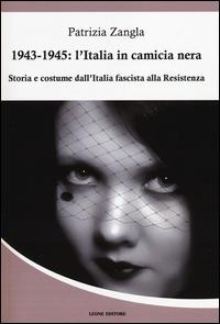 1943-1945. L'Italia in camicia nera. Storia e costume dall'Italia fascista alla Resistenza - Patrizia Zangla - Libro Leone 2014, Mnemosyne | Libraccio.it