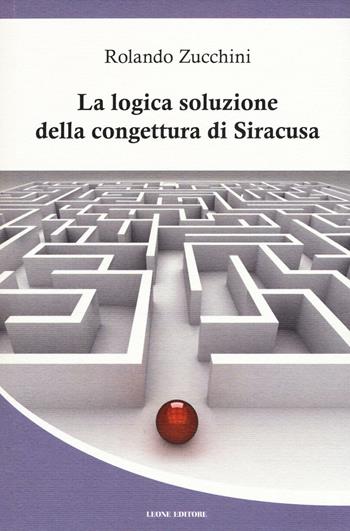 La logica soluzione della congettura di Siracusa - Rolando Zucchini - Libro Leone 2016, Téxnes | Libraccio.it
