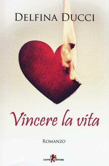Vincere la vita - Delfina Ducci - Libro Leone 2016, Sàtura | Libraccio.it