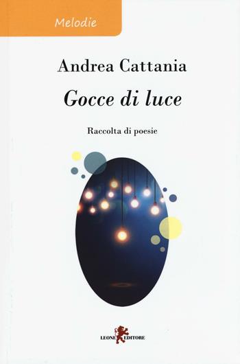 Gocce di luce - Andrea Cattania - Libro Leone 2016, Melodie | Libraccio.it