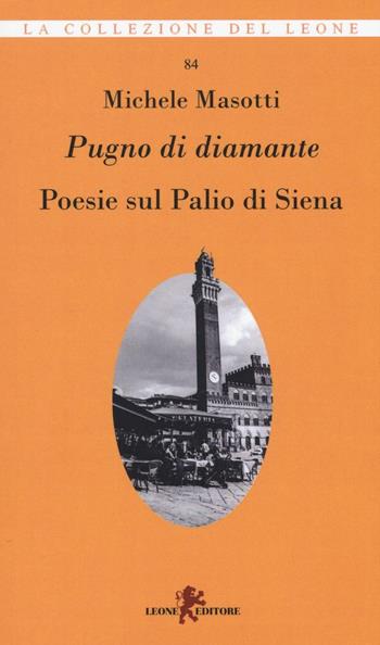 Pugno di diamante. Poesie sul Palio di Siena - Michele Masotti - Libro Leone 2016, La collezione del leone | Libraccio.it