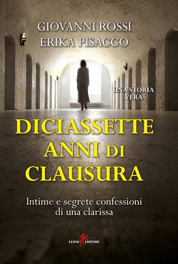 Diciassette anni di clausura. Intime e segrete confessioni di una clarissa - Giovanni Rossi, Erika Pisacco - Libro Leone 2017, Sàtura. I naïf | Libraccio.it