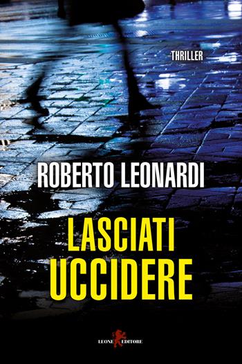 Lasciati uccidere - Roberto Leonardi - Libro Leone 2019, Mistéria | Libraccio.it