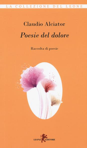 Poesie del dolore - Claudio Alciator - Libro Leone 2019, I leoncini | Libraccio.it