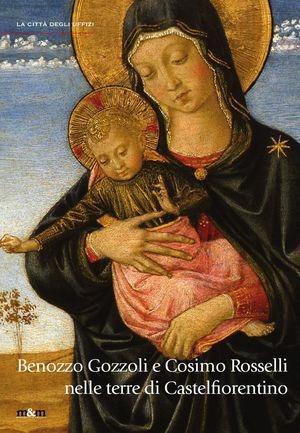Benozzo Gozzoli e Cosimo Rosselli nelle terre di Castelfiorentino. Pittura devozionale in Valdelsa. Ediz. illustrata  - Libro Maschietto Editore 2016, La città degli Uffizi | Libraccio.it