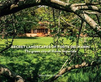 The secret landscapes of Forte dei Marmi. The green city of Roma Imperiale. Ediz. a colori - Maria Adriana Giusti - Libro Maschietto Editore 2019 | Libraccio.it