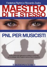 Maestro di te stesso. Guida pratica alla realizzazione artistica e personale del musicista con gli strumenti della Programmazione Neuro Linguistica (PNL) - Federica Righini, Riccardo Zadra - Libro Curci 2010, Self-management per musicisti | Libraccio.it