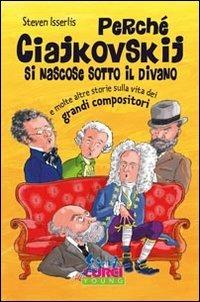 Perché Ciajkowskij si nascose sotto il divano e molte altre storie sulla vita dei grandi compositori - Steven Isserlis - Libro Curci 2013 | Libraccio.it