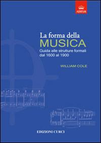 La forma della musica. Una guida sintetica sulle strutture formali della musica tonale - William Cole - Libro Curci 2014 | Libraccio.it