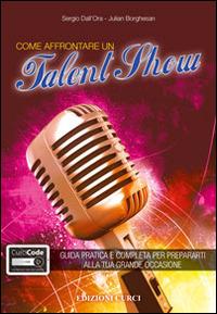 Come affrontare un talent show. Guida pratica e completa per prepararti alla tua grande occasione. - Sergio Dall'Ora, Julian Borghesan - Libro Curci 2014 | Libraccio.it