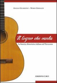 Il legno che canta. La liuteria chitarristica italiana nel Novecento - Angelo Gilardino, Mario Grimaldi - Libro Curci 2013 | Libraccio.it