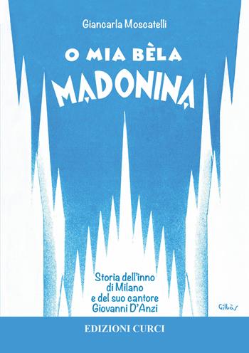 O mia bèla Madonina. Alla scoperta dell'inno di Milano e del suo autore Giovanni D'Anzi - Giancarla Moscatelli - Libro Curci 2017 | Libraccio.it