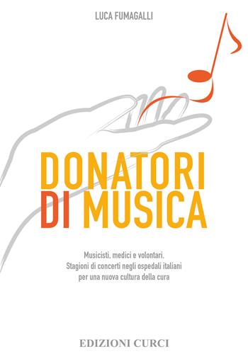 Donatori di musica. Musicisti, medici e volontari. Stagioni di concerti negli ospedali italiani per una nuova cultura della cura - Luca Fumagalli - Libro Curci 2015 | Libraccio.it