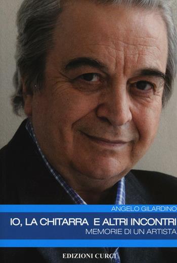 Io, la chitarra e altri incontri. Memorie di un artista - Angelo Gilardino - Libro Curci 2016 | Libraccio.it