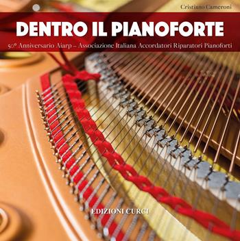 Dentro il pianoforte. 50° anniversario AIARP - Associazione Italiana Accordatori Riparatori Pianoforti - Cristiano Cameroni - Libro Curci 2019 | Libraccio.it