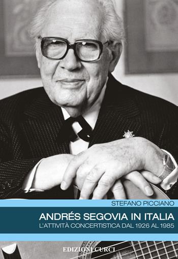 Andrés Segovia in Italia. L'attività concertistica dal 1926 al 1985 - Stefano Picciano - Libro Curci 2021 | Libraccio.it