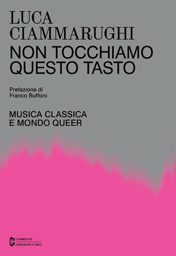 Non tocchiamo questo tasto. Musica classica e mondo queer - Luca Ciammarughi - Libro Curci 2021, Correnti | Libraccio.it