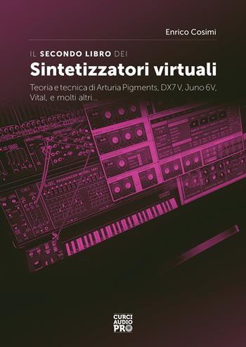 Il secondo libro dei sintetizzatori virtuali. Teoria e tecnica di Arturia Pigments, DX7V, Juno 6V, Vital, e molti altri... - Enrico Cosimi - Libro Curci 2022, Curci audio pro | Libraccio.it