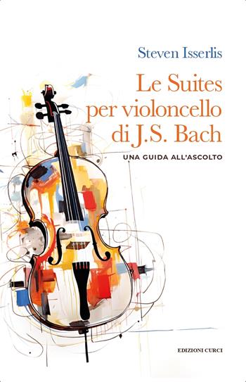 Le suites per violoncello solo di Johann Sebastian Bach. Una guida all'ascolto - Steven Isserlis - Libro Curci 2023 | Libraccio.it