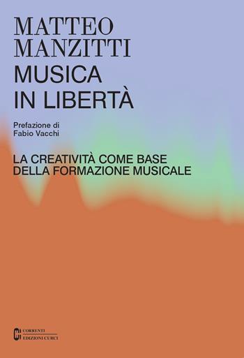 Musica in libertà. La creatività come base della formazione musicale - Matteo Manzitti - Libro Curci 2023, Correnti | Libraccio.it