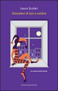 Giocolieri di luci e ombre - Laura Scolari - Libro Giovane Holden Edizioni 2012, Versi di segale | Libraccio.it