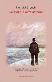 Solitudini e altre assenze - Pierluigi Gronchi - Libro Giovane Holden Edizioni 2014, Versi di segale | Libraccio.it