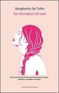 Sei sfumature di rosa - Margherita De Tullio - Libro Giovane Holden Edizioni 2013, Battitore libero | Libraccio.it