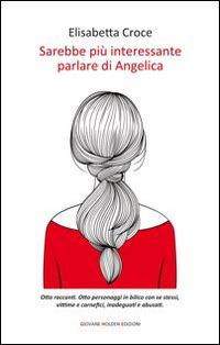 Sarebbe più interessante parlare di Angelica - Elisabetta Croce - Libro Giovane Holden Edizioni 2014, Battitore libero | Libraccio.it