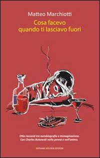 Cosa facevo quando ti lasciavo fuori - Matteo Marchiotti - Libro Giovane Holden Edizioni 2015, Battitore libero | Libraccio.it