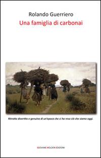 Una famiglia di carbonai - Rolando Guerriero - Libro Giovane Holden Edizioni 2015, Battitore libero | Libraccio.it