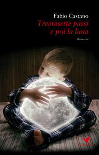 Trentasette passi e poi la luna - Fabio Castano - Libro Giovane Holden Edizioni 2016, Battitore libero | Libraccio.it