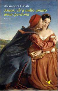 Amor, ch'a nullo amato amar perdona - Alessandra Casati - Libro Giovane Holden Edizioni 2016, Battitore libero | Libraccio.it