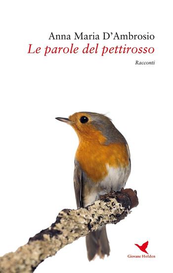 Le parole del pettirosso - Anna Maria D'Ambrosio - Libro Giovane Holden Edizioni 2016, Battitore libero | Libraccio.it