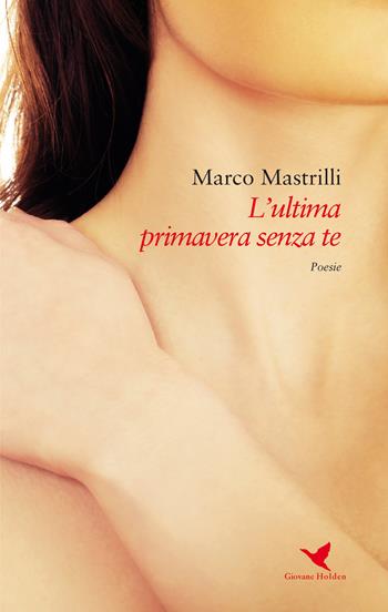 L' ultima primavera senza te - Marco Mastrilli - Libro Giovane Holden Edizioni 2017, Versi di segale | Libraccio.it