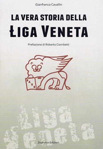 La vera storia della Liga Veneta - Gianfranco Cavallin - Libro Zephyrus 2010 | Libraccio.it