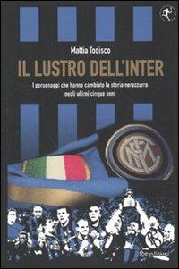 Il lustro dell'Inter. I personaggi che hanno cambiato la storia nerazzurra negli ultimi cinque anni - Mattia Todisco - Libro FBE 2010, Tedoforo | Libraccio.it