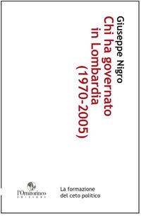 Chi ha governato in Lombardia (1970-2005). La formazione del ceto politico - Giuseppe Nigro - Libro L'Ornitorinco 2013 | Libraccio.it