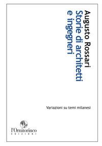 Storie di architetti e ingegneri. Variazioni su temi milanesi - Augusto Rossari - Libro L'Ornitorinco 2013 | Libraccio.it
