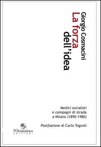 La forza dell'idea. Medici socialisti e compagni di strada a Milano (1890-1980) - Giorgio Cosmacini - Libro L'Ornitorinco 2014 | Libraccio.it