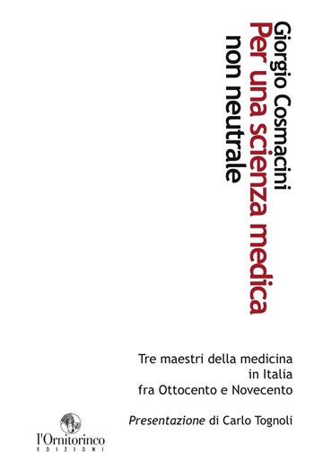 Per una scienza medica non neutrale. Tre maestri della medicina in Italia fra Ottocento e Novecento - Giorgio Cosmacini - Libro L'Ornitorinco 2016 | Libraccio.it