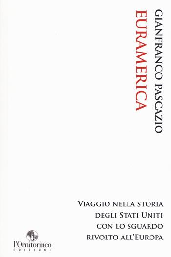 EurAmerica. Viaggio nella storia degli Stati Uniti con lo sguardo rivolto all'Europa - Gianfranco Pascazio - Libro L'Ornitorinco 2021 | Libraccio.it