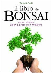 Il libro dei bonsai. Come coltivare alberi e boschetti in miniatura - Paolo S. Paoli - Libro Edizioni Brancato 2014, Biesse | Libraccio.it