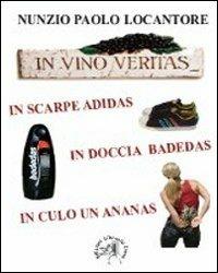 In vino veritas, in scarpe Adidas, in doccia Badedas, in culo un ananas - Nunzio P. Locantore - Libro Croce Libreria 2010, OzioSapiente | Libraccio.it