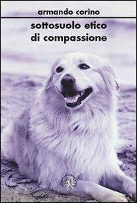 Sottosuolo etico di compassione - Armando Corino - Libro Croce Libreria 2011, Universitas. Collana di studi e testi | Libraccio.it