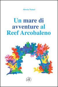 Un mare di avventure al reef arcobaleno - Alessia Notari - Libro Croce Libreria 2014, OzioSapiente | Libraccio.it