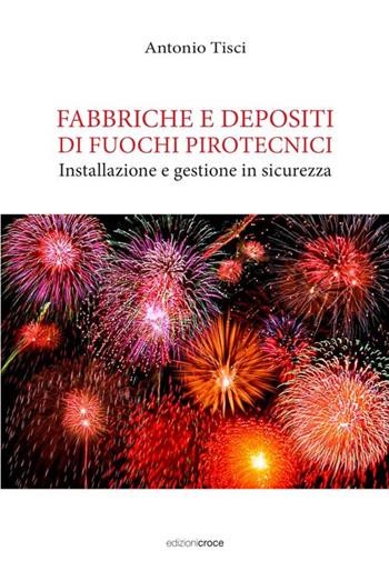 Fabbriche e depositi di fuochi pirotecnici. Installazione e gestione in sicurezza - Antonio Tisci - Libro Croce Libreria 2016, Fuori collana | Libraccio.it