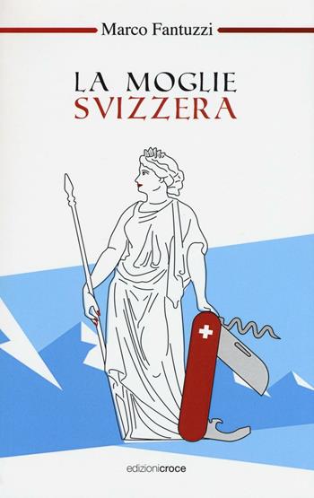 La moglie svizzera - Marco Fantuzzi - Libro Croce Libreria 2016, OzioSapiente | Libraccio.it